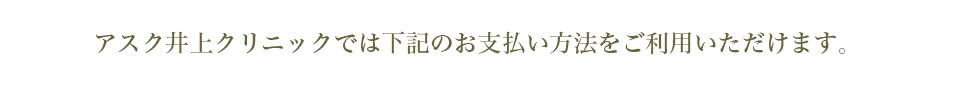 アスク井上クリニックでは下記のお支払い方法をご利用いただけます。