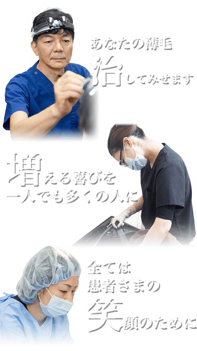 あなたの薄毛治してみせます 増える喜びを一人でも多くの人に 全ては患者さまの笑顔のために