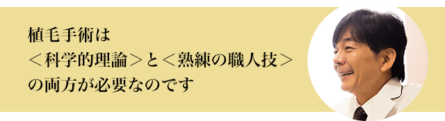 植毛手術は＜科学的理論＞と＜熟練の職人技＞の両方が必要なのです